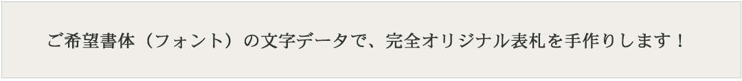 ご希望書体（フォント）の文字データで、完全オリジナル表札を手作りします！